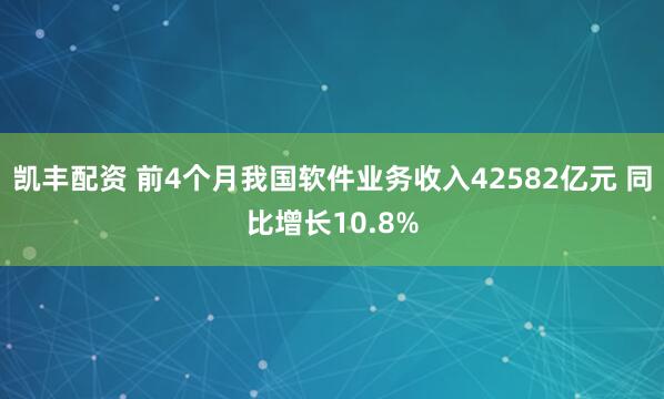凯丰配资 前4个月我国软件业务收入42582亿元 同比增长10.8%