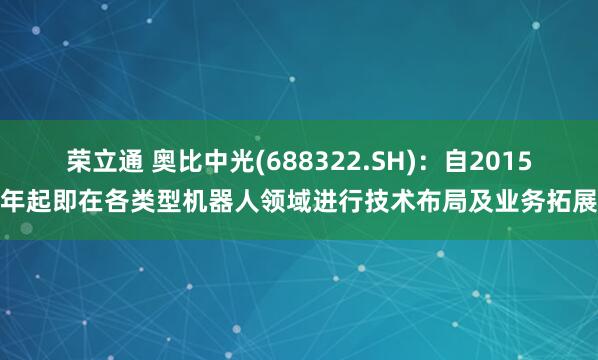 荣立通 奥比中光(688322.SH)：自2015年起即在各类型机器人领域进行技术布局及业务拓展