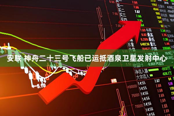 安联 神舟二十三号飞船已运抵酒泉卫星发射中心