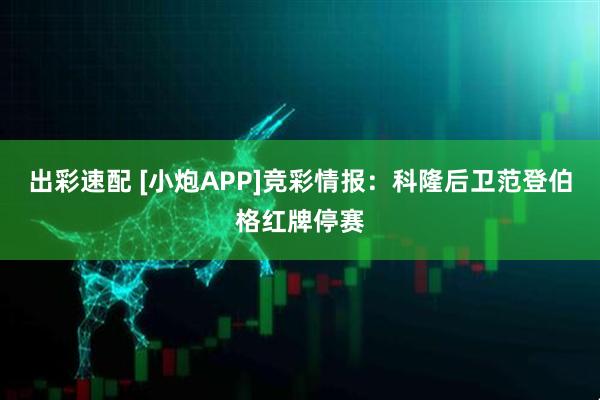 出彩速配 [小炮APP]竞彩情报：科隆后卫范登伯格红牌停赛