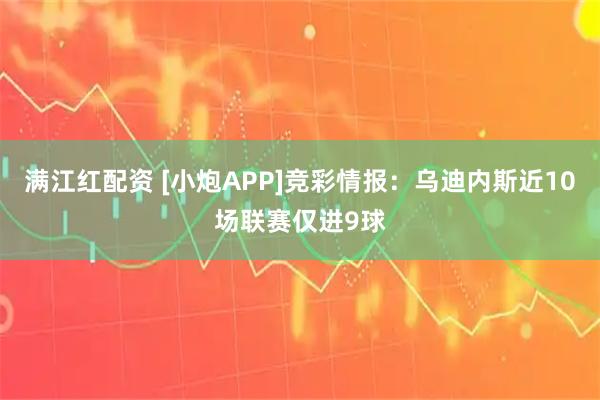 满江红配资 [小炮APP]竞彩情报：乌迪内斯近10场联赛仅进9球
