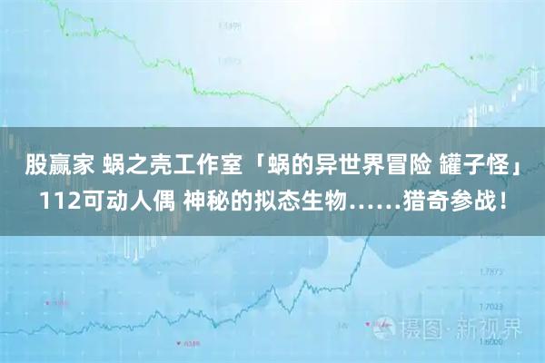 股赢家 蜗之壳工作室「蜗的异世界冒险 罐子怪」112可动人偶 神秘的拟态生物……猎奇参战！