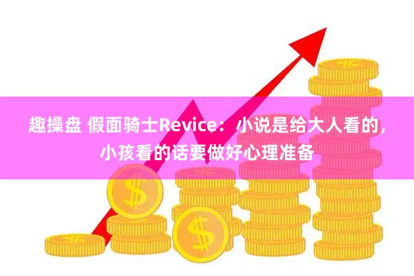 趣操盘 假面骑士Revice：小说是给大人看的，小孩看的话要做好心理准备