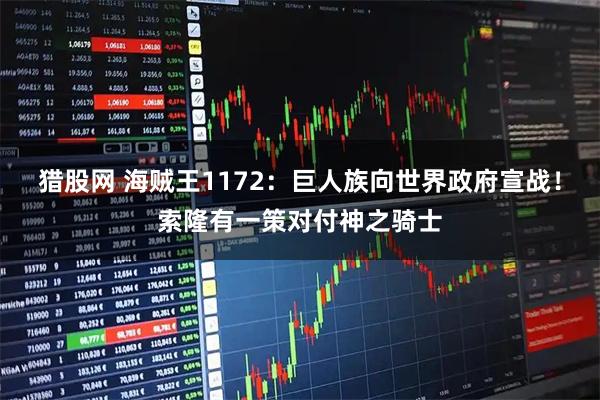 猎股网 海贼王1172：巨人族向世界政府宣战！索隆有一策对付神之骑士