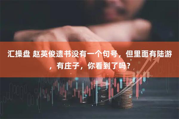 汇操盘 赵英俊遗书没有一个句号，但里面有陆游，有庄子，你看到了吗？