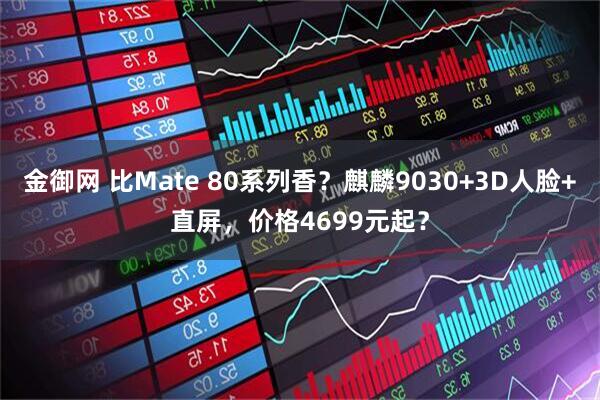 金御网 比Mate 80系列香？麒麟9030+3D人脸+直屏，价格4699元起？