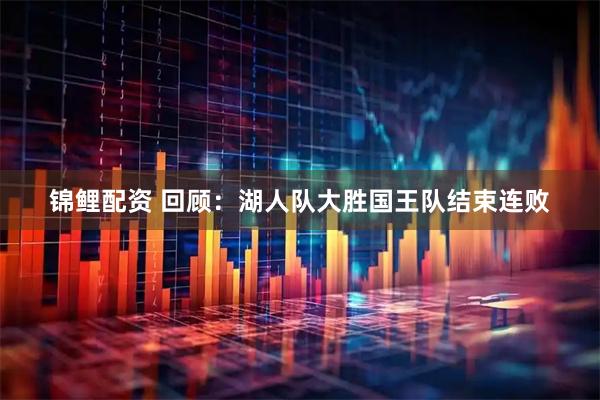 锦鲤配资 回顾：湖人队大胜国王队结束连败